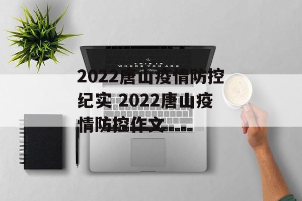 2022唐山疫情防控纪实 2022唐山疫情防控作文 2022唐山疫情防控纪实 2022唐山疫情防控作文